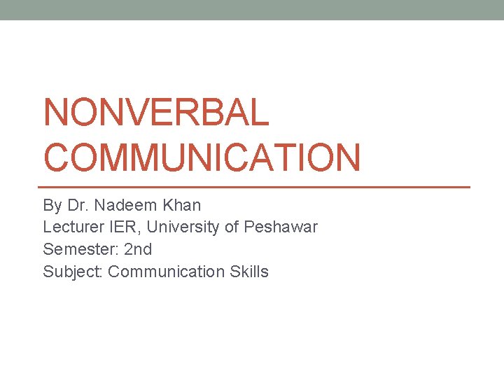 NONVERBAL COMMUNICATION By Dr. Nadeem Khan Lecturer IER, University of Peshawar Semester: 2 nd