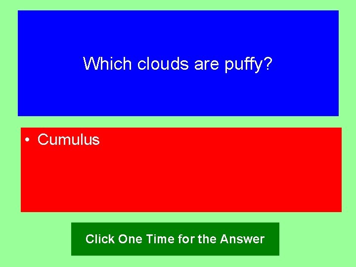Which clouds are puffy? • Cumulus Click One Time for the Answer 