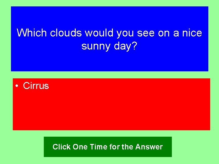 Which clouds would you see on a nice sunny day? • Cirrus Click One