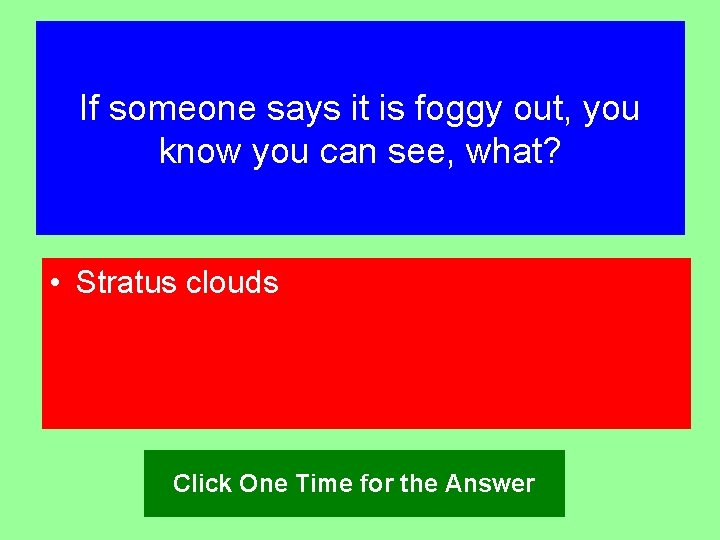If someone says it is foggy out, you know you can see, what? •