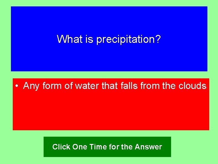 What is precipitation? • Any form of water that falls from the clouds Click