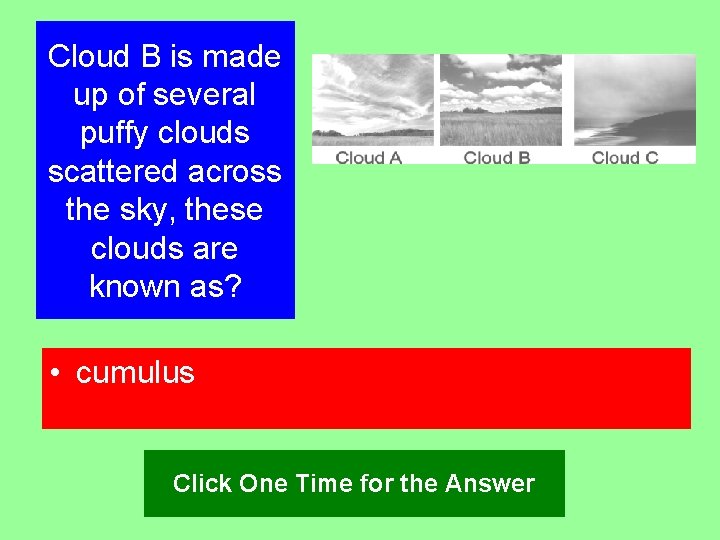 Cloud B is made up of several puffy clouds scattered across the sky, these