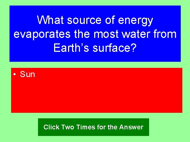 What source of energy evaporates the most water from Earth’s surface? • Sun Click