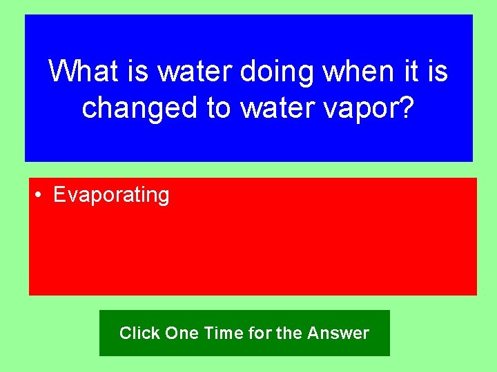 What is water doing when it is changed to water vapor? • Evaporating Click