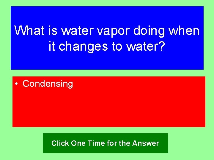 What is water vapor doing when it changes to water? • Condensing Click One