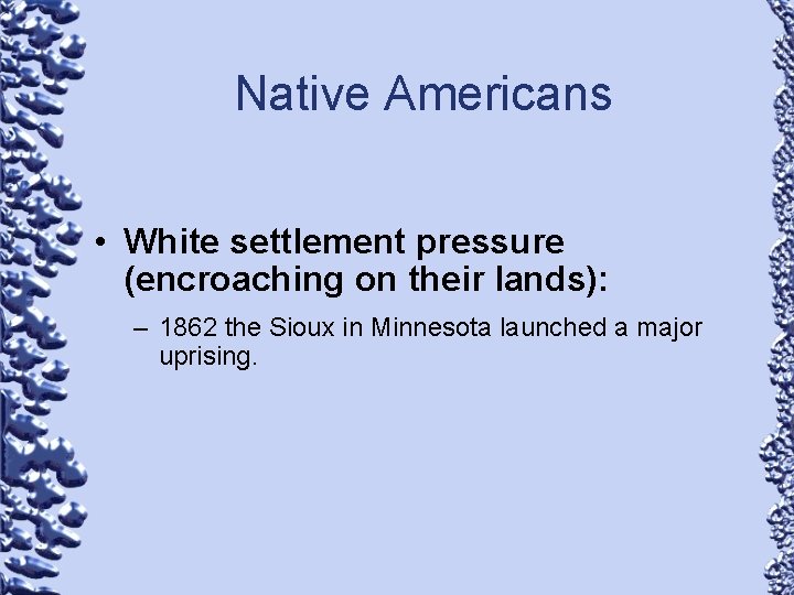 Native Americans • White settlement pressure (encroaching on their lands): – 1862 the Sioux