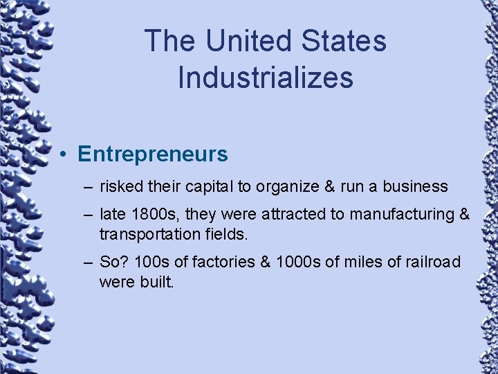 The United States Industrializes • Entrepreneurs – risked their capital to organize & run