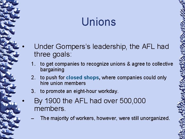 Unions • Under Gompers’s leadership, the AFL had three goals: 1. to get companies
