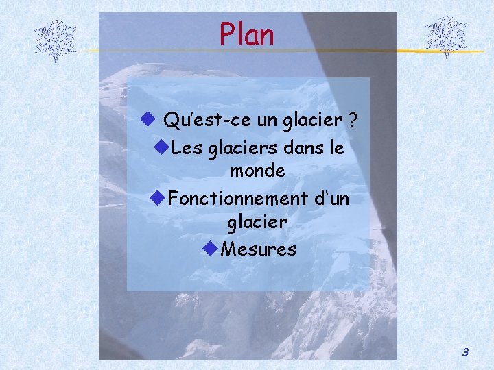 Plan Qu’est-ce un glacier ? Les glaciers dans le monde Fonctionnement d‘un glacier Mesures