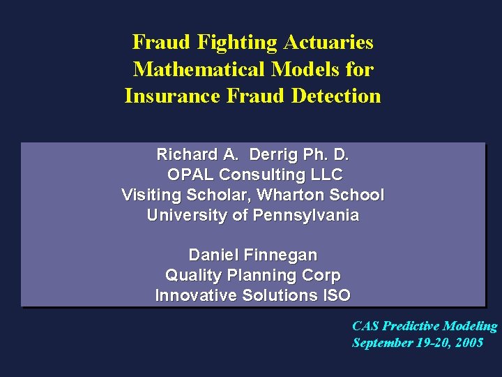 Fraud Fighting Actuaries Mathematical Models for Insurance Fraud Detection Richard A. Derrig Ph. D.