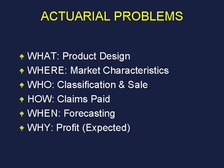 ACTUARIAL PROBLEMS WHAT: Product Design W WHERE: Market Characteristics W WHO: Classification & Sale