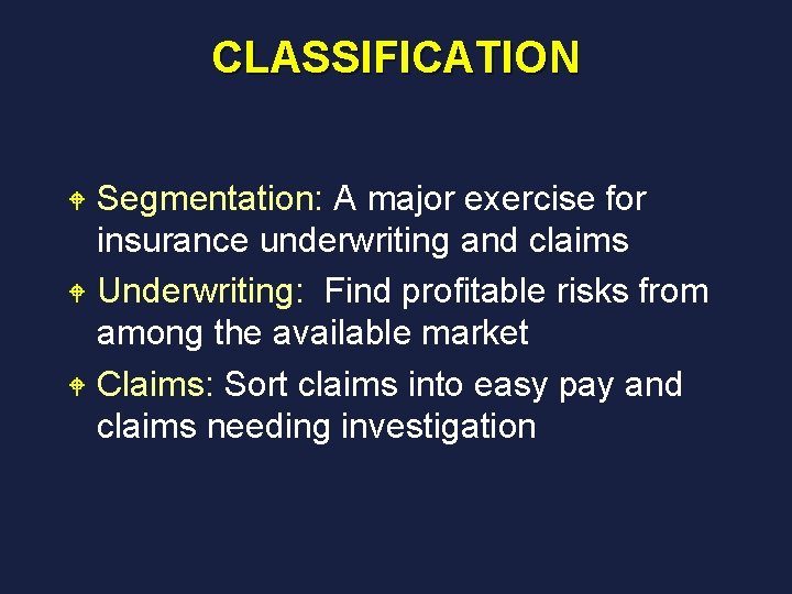 CLASSIFICATION Segmentation: A major exercise for insurance underwriting and claims W Underwriting: Find profitable