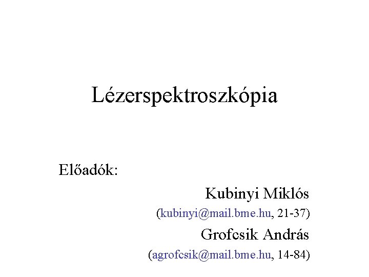 Lézerspektroszkópia Előadók: Kubinyi Miklós (kubinyi@mail. bme. hu, 21 -37) Grofcsik András (agrofcsik@mail. bme. hu,