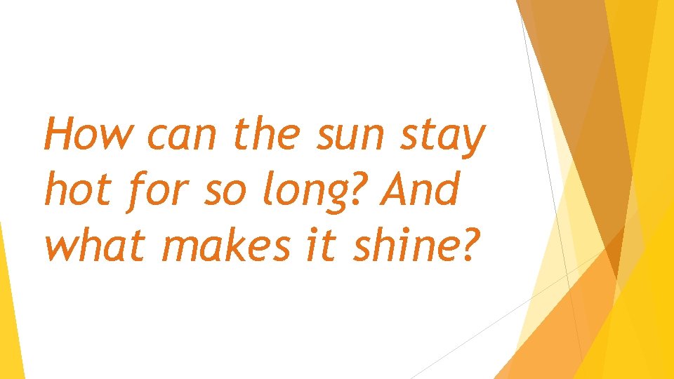 How can the sun stay hot for so long? And what makes it shine?