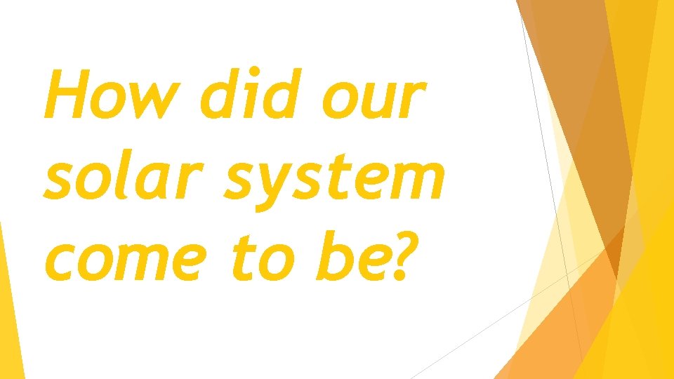 How did our solar system come to be? 