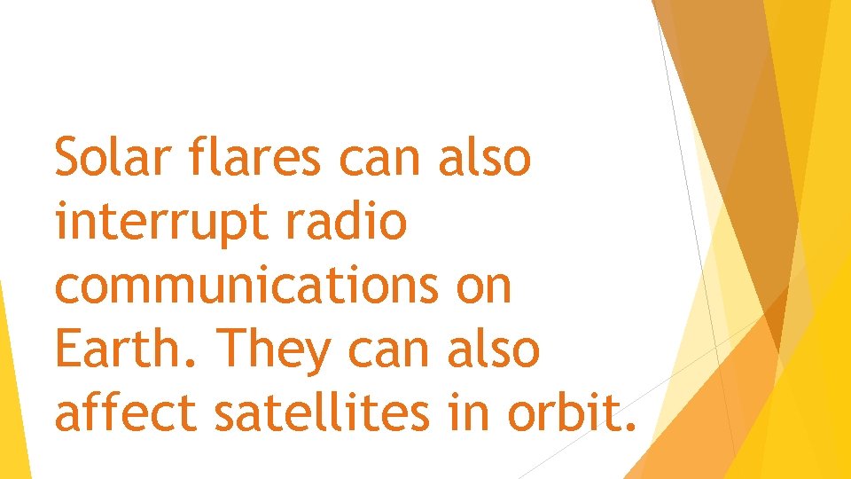 Solar flares can also interrupt radio communications on Earth. They can also affect satellites