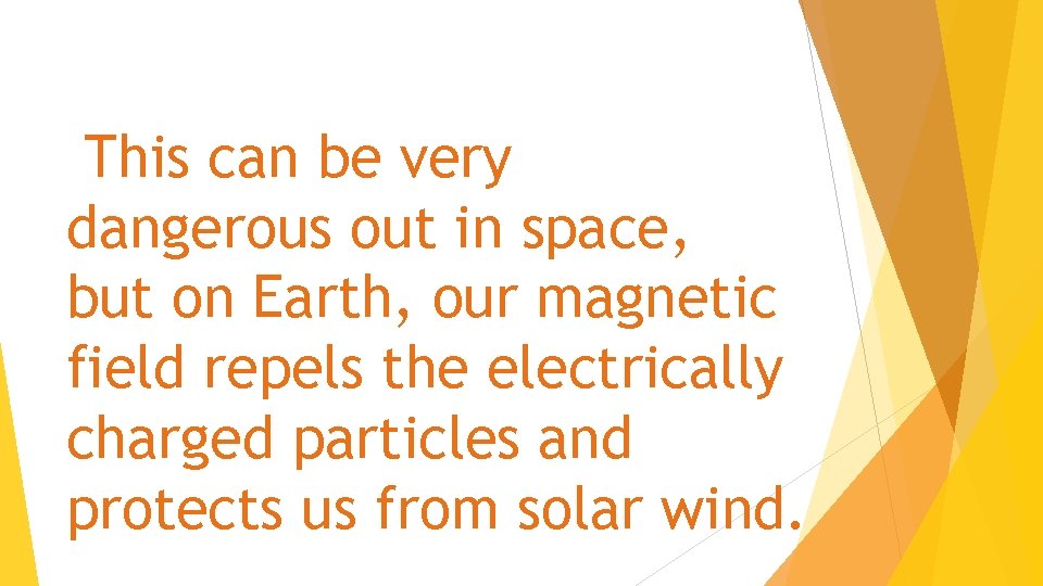 This can be very dangerous out in space, but on Earth, our magnetic field