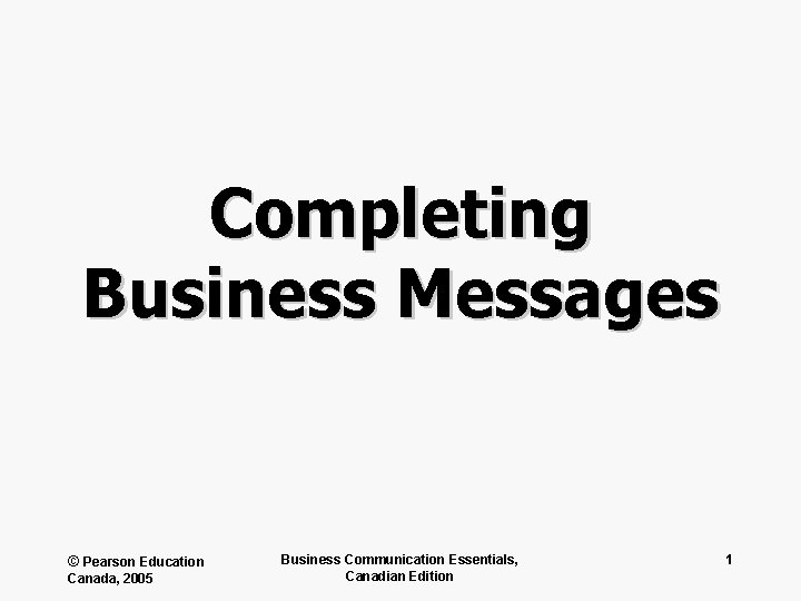 Completing Business Messages © Pearson Education Canada, 2005 Business Communication Essentials, Canadian Edition 1