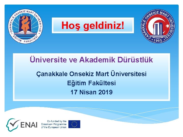 Hoş geldiniz! Üniversite ve Akademik Dürüstlük Çanakkale Onsekiz Mart Üniversitesi Eğitim Fakültesi 17 Nisan