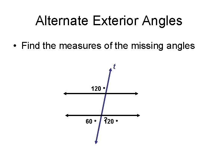 Alternate Exterior Angles • Find the measures of the missing angles t 120 60