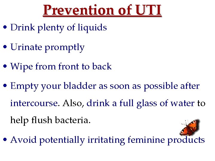 Prevention of UTI • Drink plenty of liquids • Urinate promptly • Wipe from