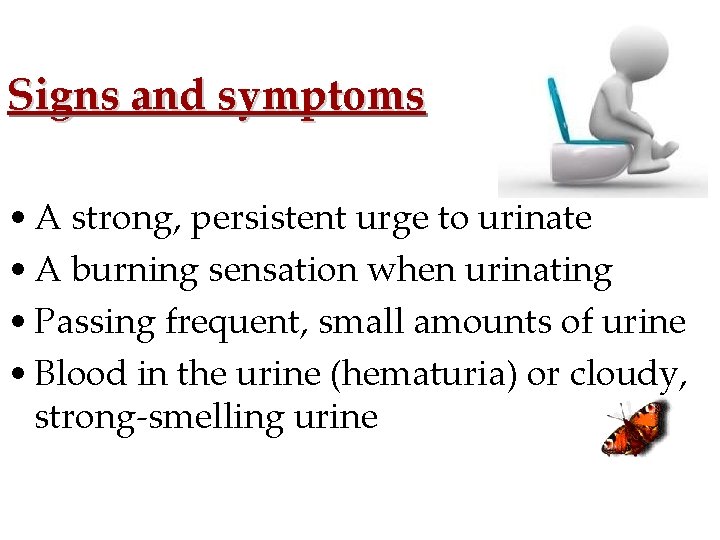 Signs and symptoms • A strong, persistent urge to urinate • A burning sensation