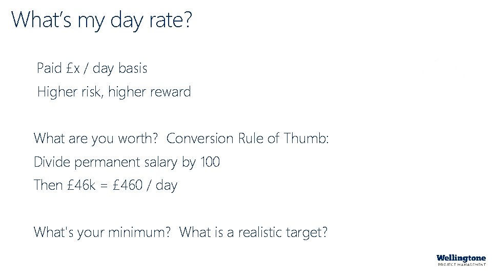 What’s my day rate? Paid £x / day basis Higher risk, higher reward What