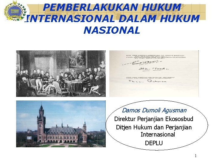 PEMBERLAKUKAN HUKUM INTERNASIONAL DALAM HUKUM NASIONAL Damos Dumoli Agusman Direktur Perjanjian Ekososbud Ditjen Hukum