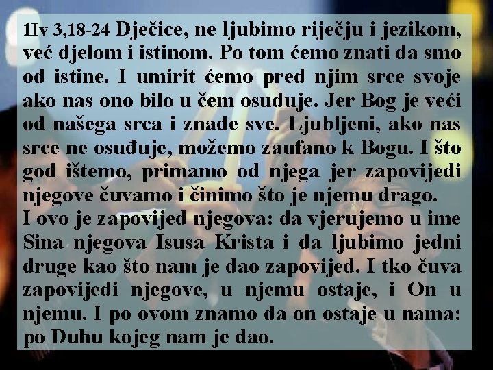 1 Iv 3, 18 -24 Dječice, ne ljubimo riječju i jezikom, već djelom i