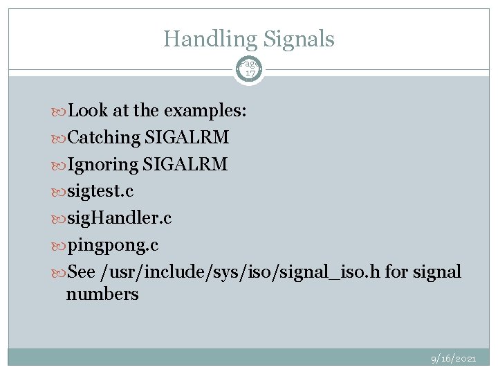 Handling Signals Page 17 Look at the examples: Catching SIGALRM Ignoring SIGALRM sigtest. c