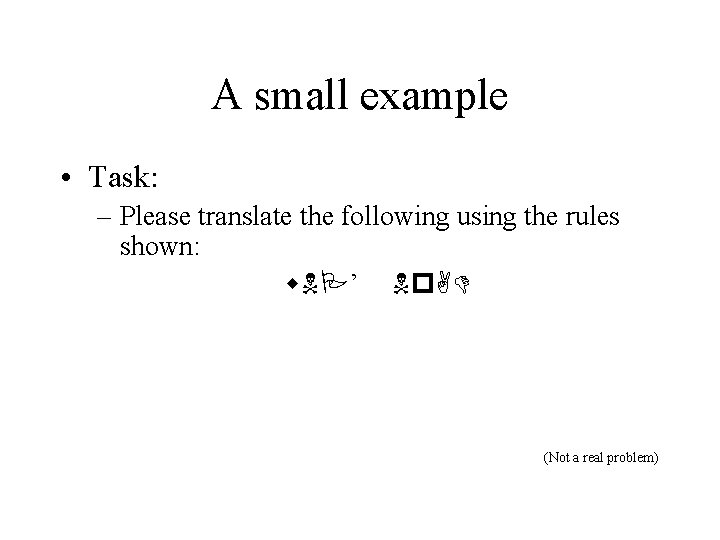 A small example • Task: – Please translate the following using the rules shown: A small example • Task: – Please translate the following using the rules shown: