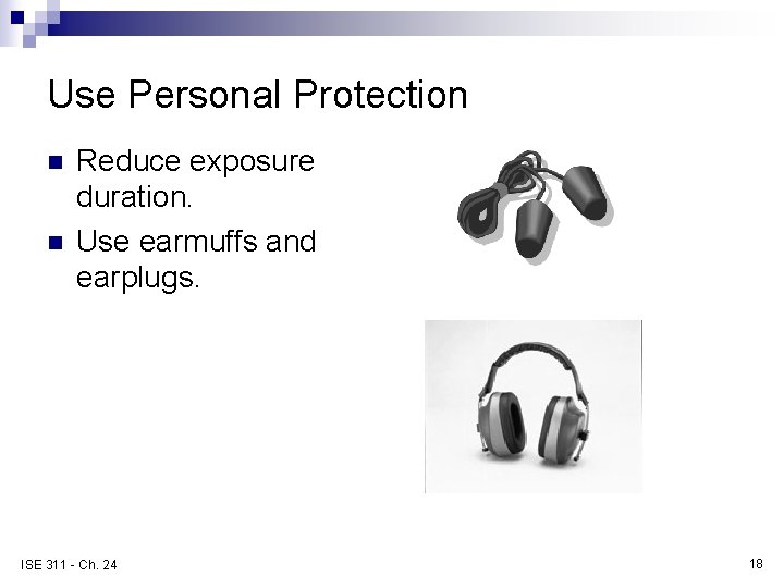 Use Personal Protection n n Reduce exposure duration. Use earmuffs and earplugs. ISE 311