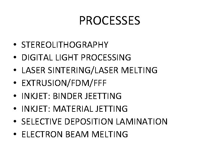 PROCESSES • • STEREOLITHOGRAPHY DIGITAL LIGHT PROCESSING LASER SINTERING/LASER MELTING EXTRUSION/FDM/FFF INKJET: BINDER JEETTING