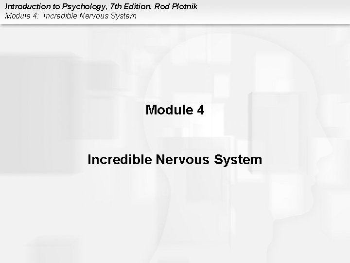 Introduction to Psychology, 7 th Edition, Rod Plotnik Module 4: Incredible Nervous System Module