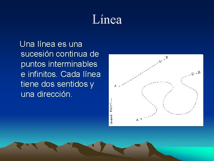 Línea Una línea es una sucesión continua de puntos interminables e infinitos. Cada línea