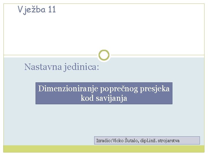 Vježba 11 Nastavna jedinica: Dimenzioniranje poprečnog presjeka kod savijanja Izradio: Vicko Šutalo, dipl. inž.