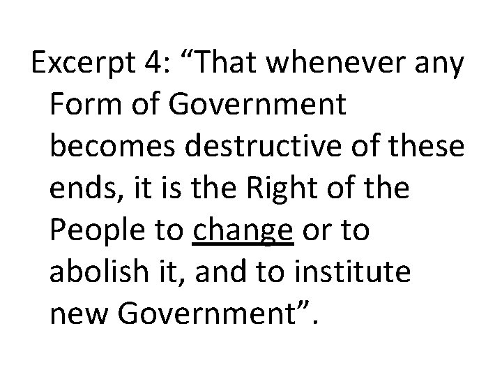 Excerpt 4: “That whenever any Form of Government becomes destructive of these ends, it