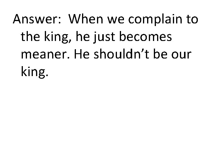 Answer: When we complain to the king, he just becomes meaner. He shouldn’t be
