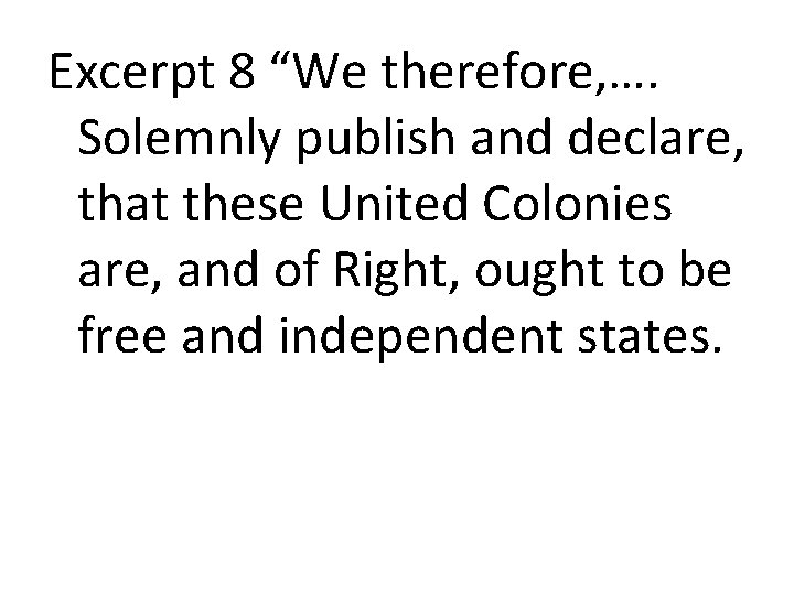 Excerpt 8 “We therefore, …. Solemnly publish and declare, that these United Colonies are,