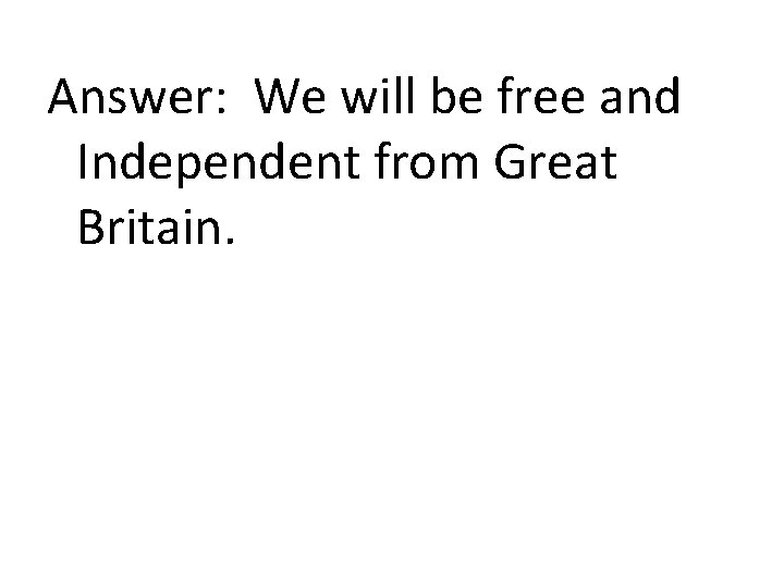 Answer: We will be free and Independent from Great Britain. 