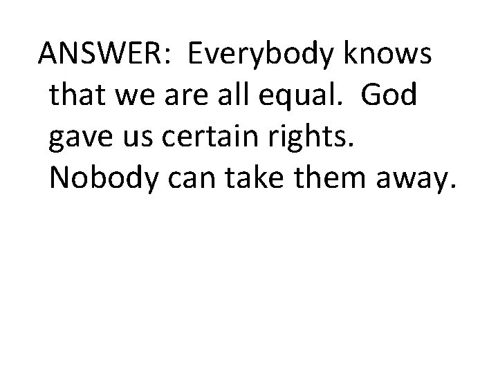 ANSWER: Everybody knows that we are all equal. God gave us certain rights. Nobody