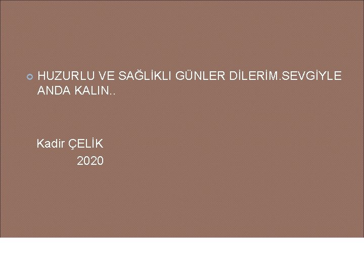  HUZURLU VE SAĞLİKLI GÜNLER DİLERİM. SEVGİYLE ANDA KALIN. . Kadir ÇELİK 2020 60