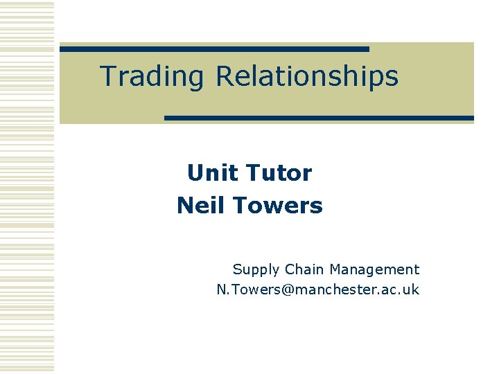 Trading Relationships Unit Tutor Neil Towers Supply Chain Management N. Towers@manchester. ac. uk 