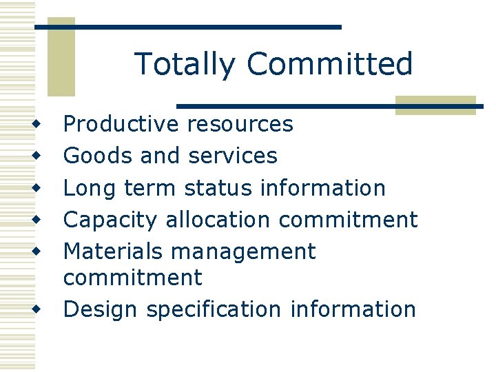 Totally Committed Productive resources Goods and services Long term status information Capacity allocation commitment