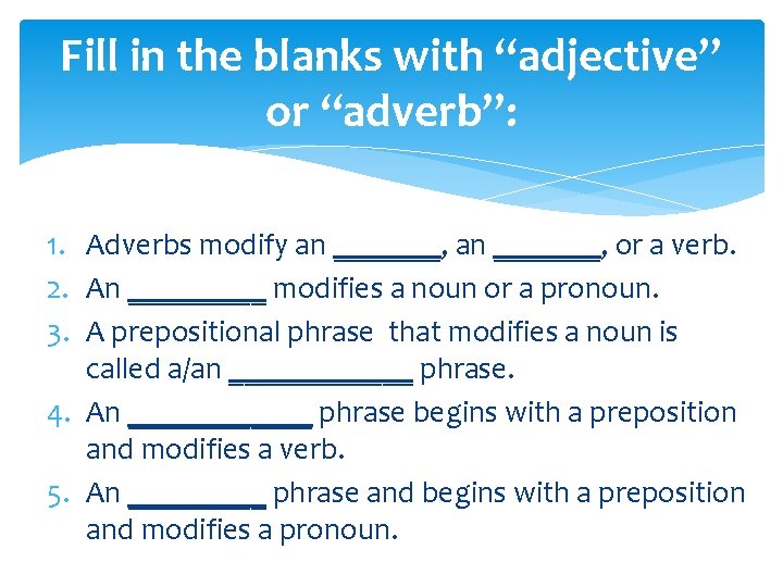 Fill in the blanks with “adjective” or “adverb”: 1. Adverbs modify an _______, or