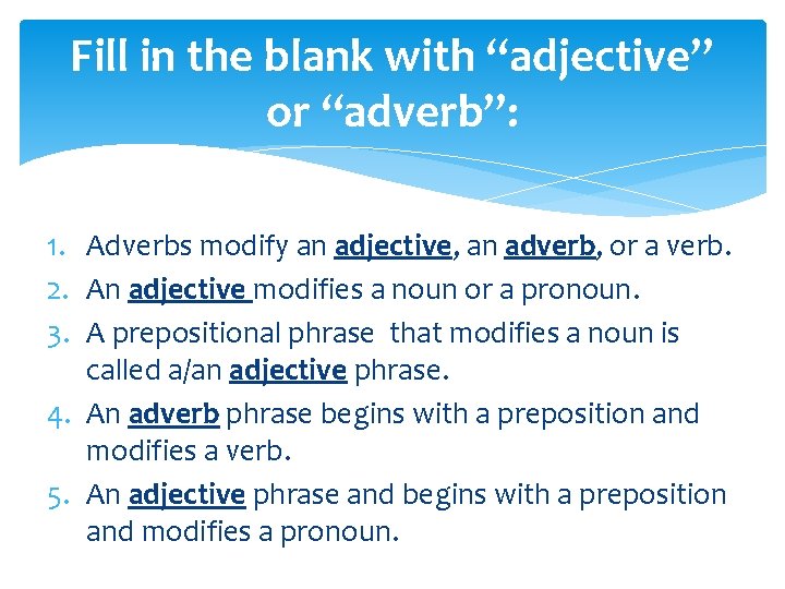 Fill in the blank with “adjective” or “adverb”: 1. Adverbs modify an adjective, an