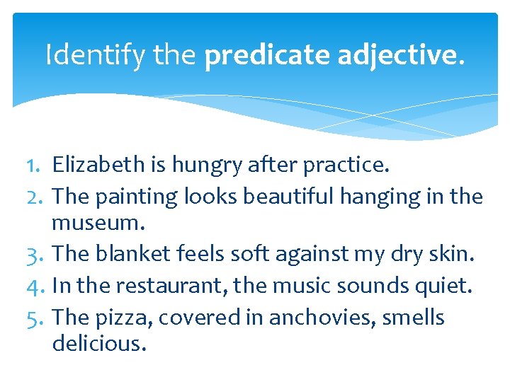 Identify the predicate adjective. 1. Elizabeth is hungry after practice. 2. The painting looks