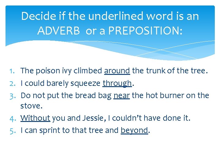 Decide if the underlined word is an ADVERB or a PREPOSITION: 1. The poison