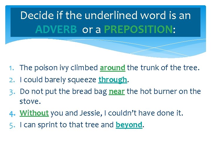 Decide if the underlined word is an ADVERB or a PREPOSITION: 1. The poison