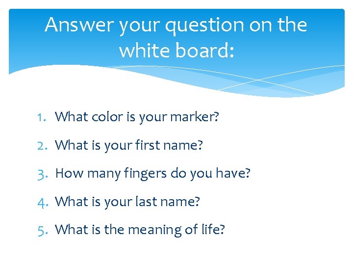 Answer your question on the white board: 1. What color is your marker? 2.